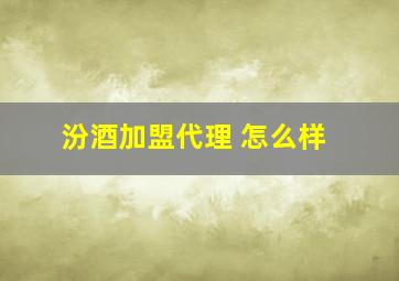 汾酒加盟代理 怎么样